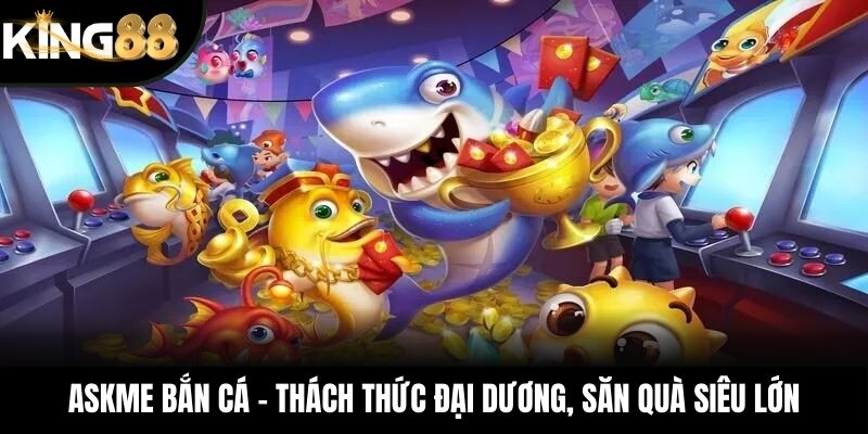 ASKME Bắn Cá – Thách Thức Đại Dương, Săn Quà Siêu Lớn