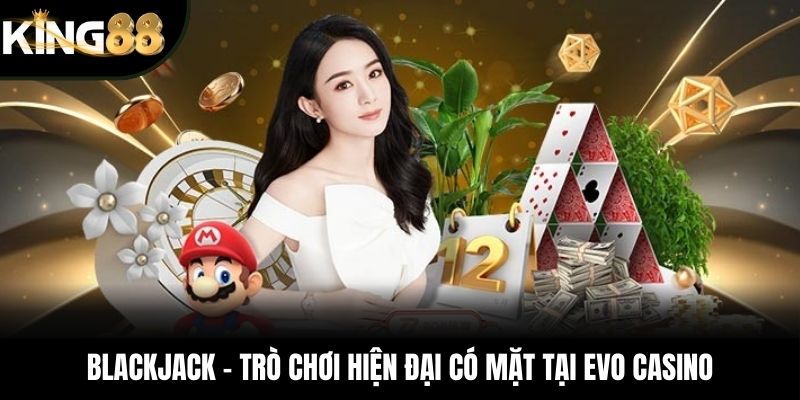 Blackjack - Trò chơi hiện đại có mặt tại EVO Casino