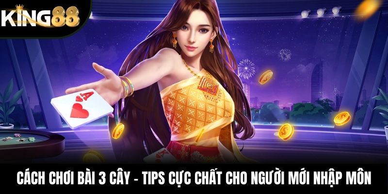 Cách Chơi Bài 3 Cây - Tips Cực Chất Cho Người Mới Nhập Môn