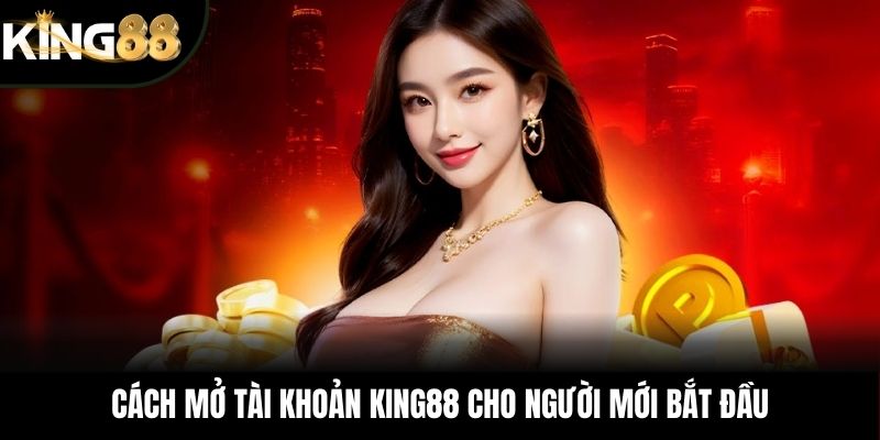 Cách mở tài khoản KING88 cho người mới bắt đầu