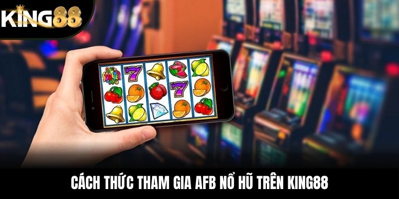Cách thức tham gia AFB nổ hũ trên KING88