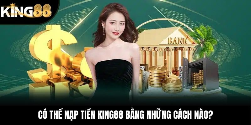 Có thể nạp tiền KING88 bằng những cách nào?