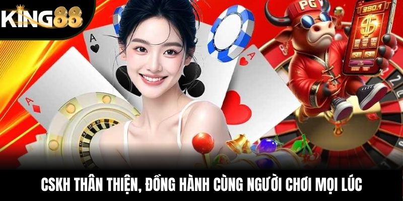 CSKH thân thiện, đồng hành cùng người chơi mọi lúc