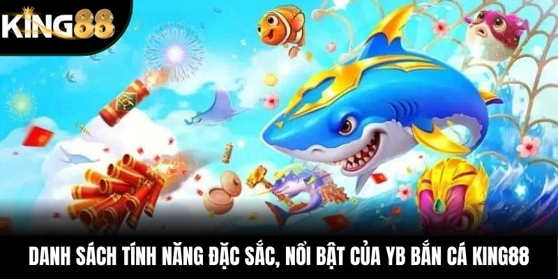 Danh sách tính năng đặc sắc, nổi bật của YB bắn cá KING88