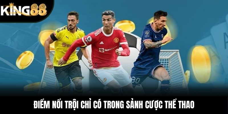 Điểm nổi trội chỉ có trong sảnh cược thể thao