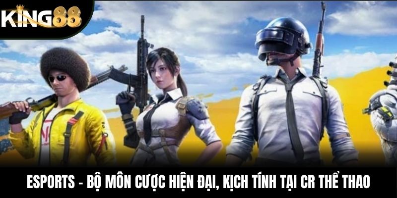 Esports - Bộ môn cược hiện đại, kịch tính tại CR Thể Tha