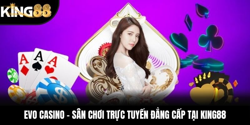 EVO Casino – Sân Chơi Trực Tuyến Đẳng Cấp Tại King88