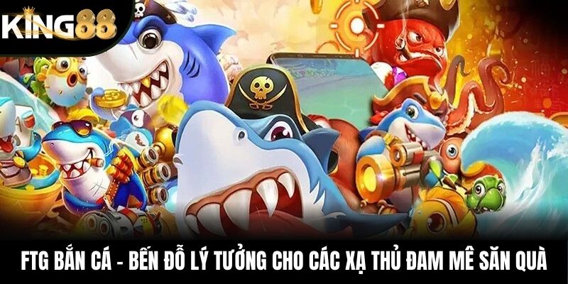 FTG Bắn Cá – Bến Đỗ Lý Tưởng Cho Các Xạ Thủ Đam Mê Săn Quà