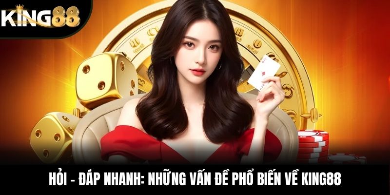 Hỏi – đáp nhanh: Những vấn đề phổ biến về KING88