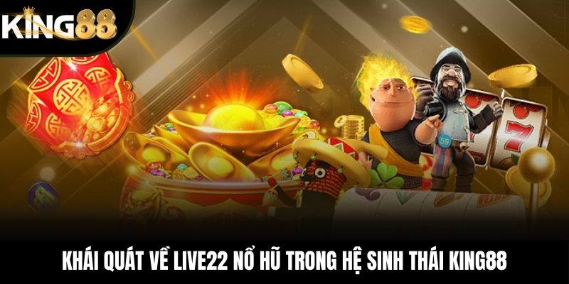 Khái quát về LIVE22 nổ hũ trong hệ sinh thái KING88