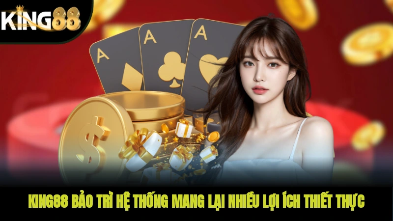 KING88 bảo trì hệ thống mang lại nhiều lợi ích thiết thực