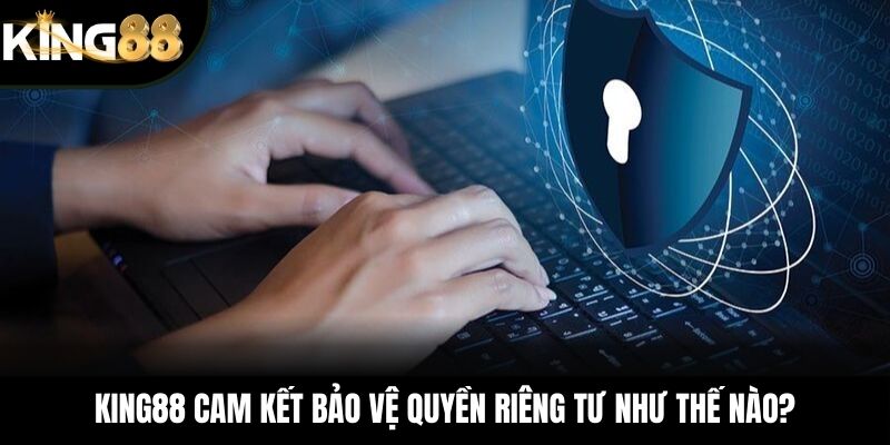 KING88 cam kết bảo vệ quyền riêng tư như thế nào?