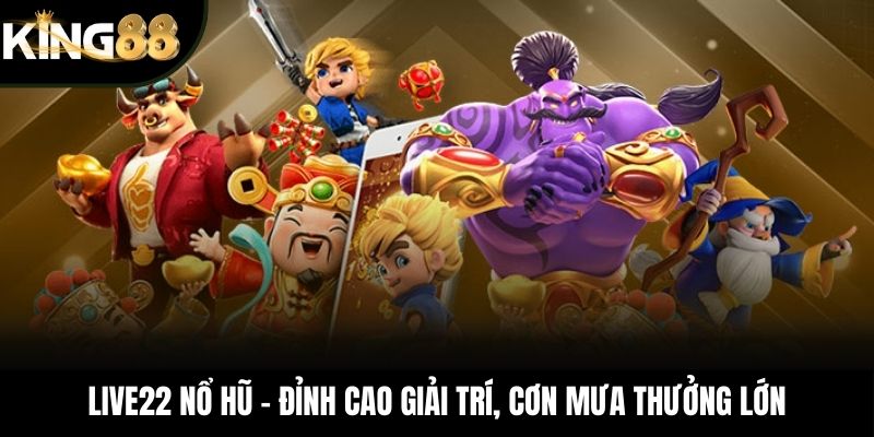 LIVE22 Nổ Hũ – Đỉnh Cao Giải Trí, Cơn Mưa Thưởng Lớn