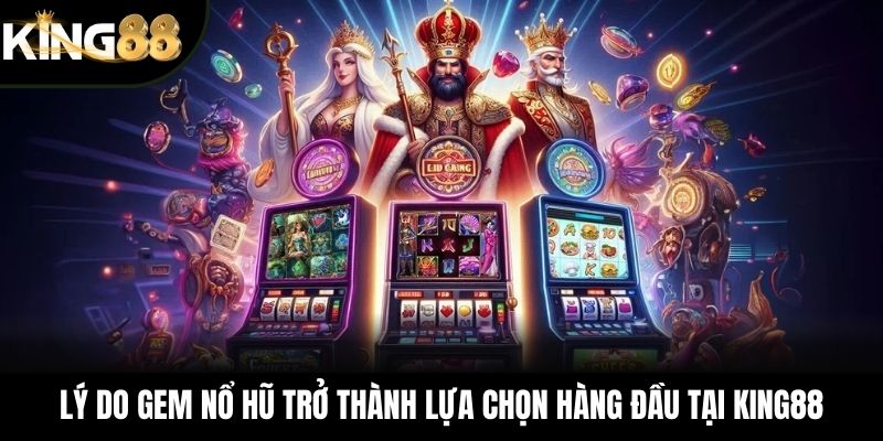 Lý do GEM nổ hũ trở thành lựa chọn hàng đầu tại KING88