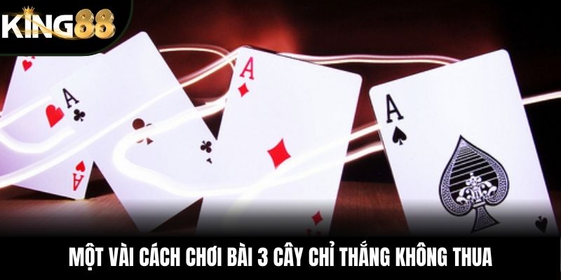 Một vài cách chơi bài 3 cây chỉ thắng không thua