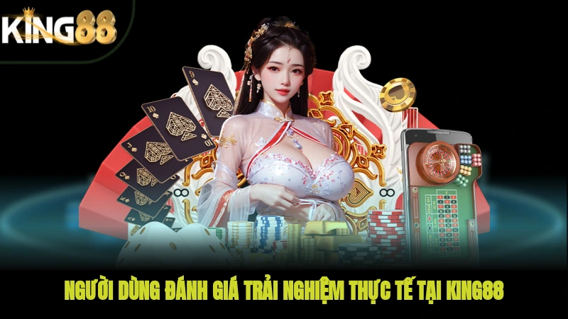 Người dùng đánh giá trải nghiệm thực tế tại KING88