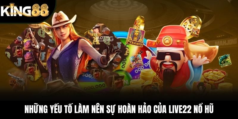 Những yếu tố làm nên sự hoàn hảo của LIVE22 nổ hũ