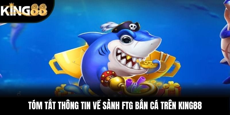 Tóm tắt thông tin về sảnh FTG bắn cá trên KING88
