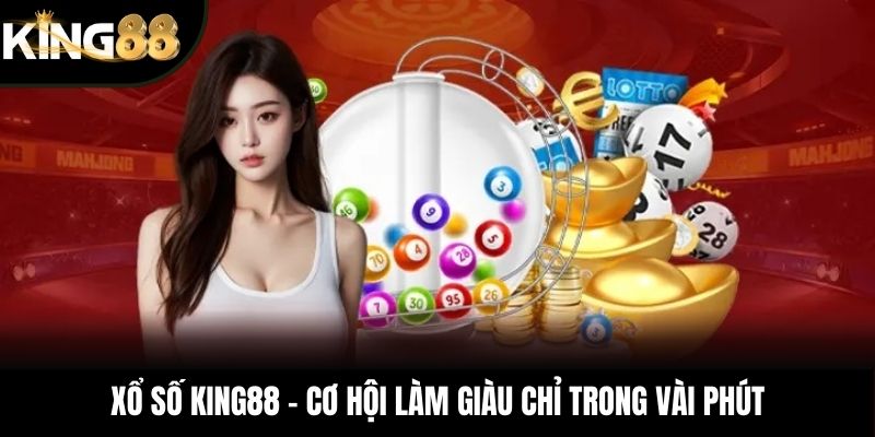 Xổ số KING88 – Cơ hội làm giàu chỉ trong vài phút
