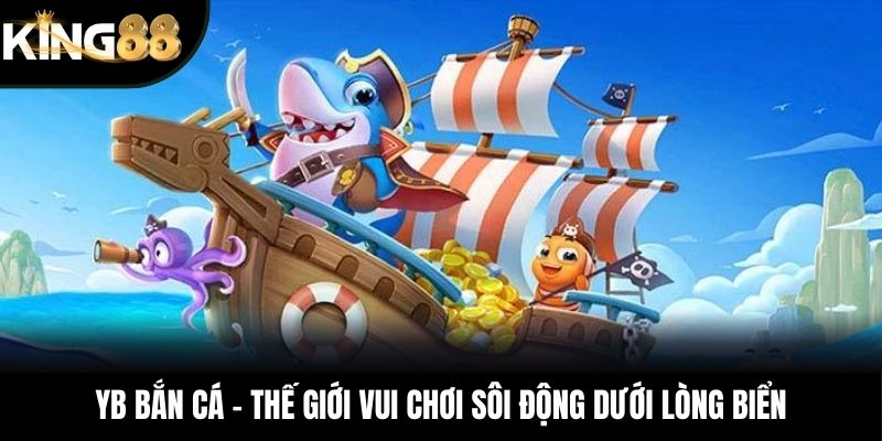 YB Bắn Cá – Thế Giới Vui Chơi Sôi Động Dưới Lòng Biển